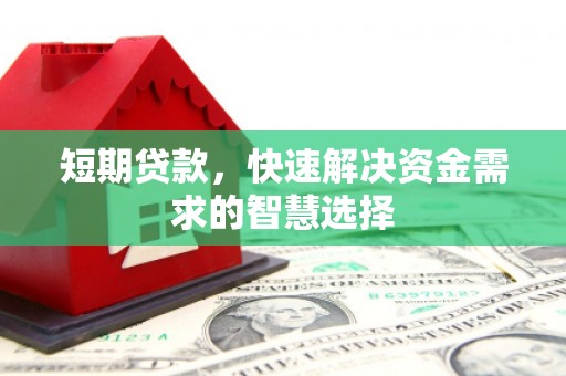 开平短期贷款，快速解决资金需求的智慧选择