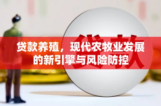 开平贷款养殖，现代农牧业发展的新引擎与风险防控