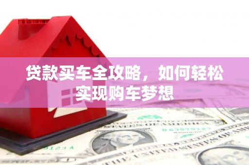 开平贷款买车全攻略，如何轻松实现购车梦想