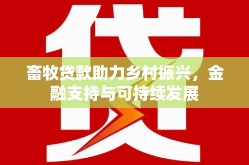 开平畜牧贷款助力乡村振兴，金融支持与可持续发展