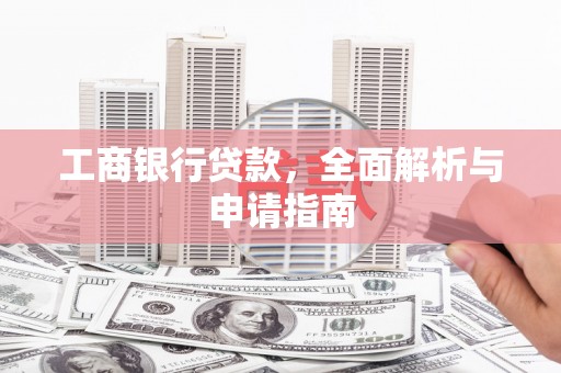 开平工商银行贷款，全面解析与申请指南
