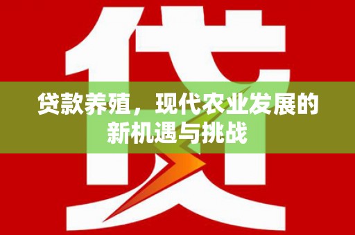 开平贷款养殖，现代农业发展的新机遇与挑战