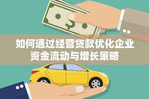 开平如何通过经营贷款优化企业资金流动与增长策略