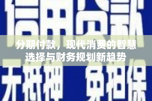 开平分期付款，现代消费的智慧选择与财务规划新趋势