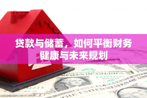 开平贷款与储蓄，如何平衡财务健康与未来规划