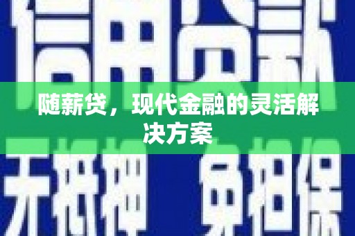 开平随薪贷，现代金融的灵活解决方案