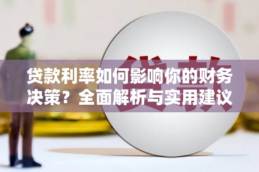 开平贷款利率如何影响你的财务决策？全面解析与实用建议