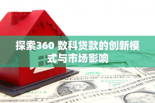 开平探索360 数科贷款的创新模式与市场影响