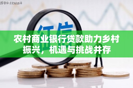 开平农村商业银行贷款助力乡村振兴，机遇与挑战并存