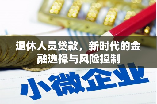 开平退休人员贷款，新时代的金融选择与风险控制
