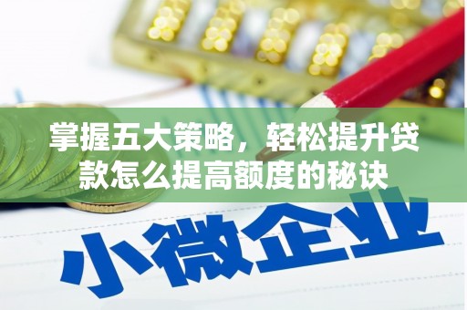 开平掌握五大策略，轻松提升贷款怎么提高额度的秘诀