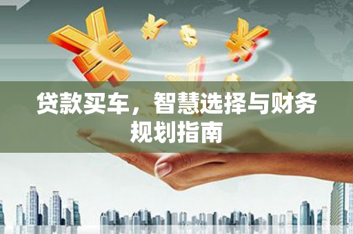 开平贷款买车，智慧选择与财务规划指南