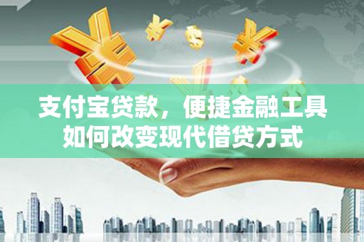 开平支付宝贷款，便捷金融工具如何改变现代借贷方式