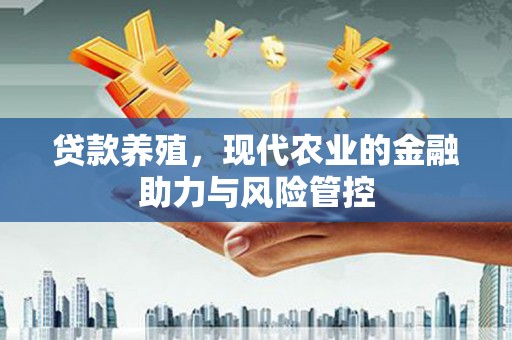 开平贷款养殖，现代农业的金融助力与风险管控