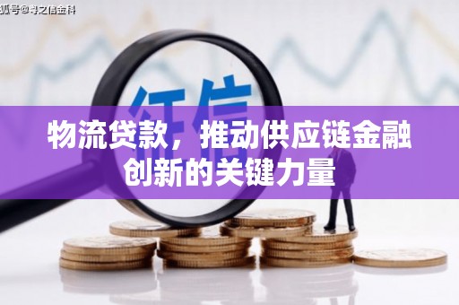 开平物流贷款，推动供应链金融创新的关键力量
