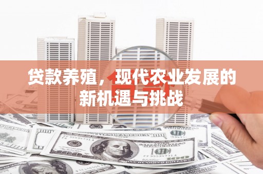 开平贷款养殖，现代农业发展的新机遇与挑战