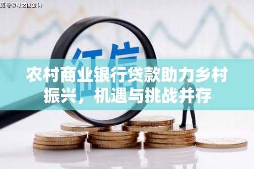 开平农村商业银行贷款助力乡村振兴，机遇与挑战并存