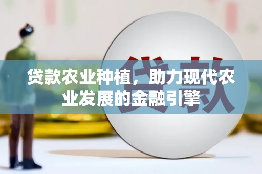 开平贷款农业种植，助力现代农业发展的金融引擎