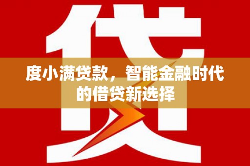 开平度小满贷款，智能金融时代的借贷新选择