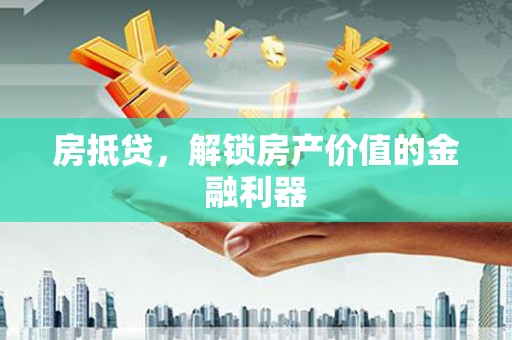 开平房抵贷，解锁房产价值的金融利器