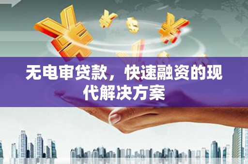 开平无电审贷款，快速融资的现代解决方案