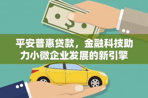 开平平安普惠贷款，金融科技助力小微企业发展的新引擎