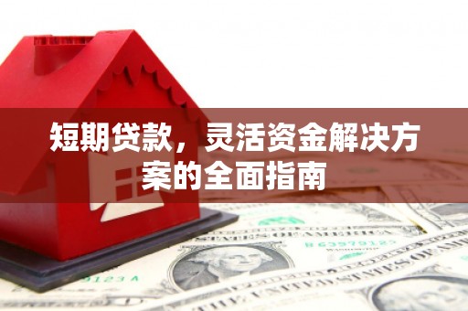 开平短期贷款，灵活资金解决方案的全面指南