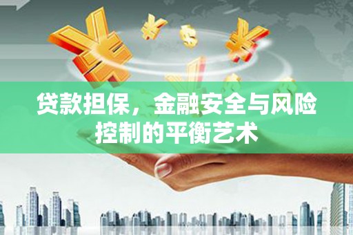 开平贷款担保，金融安全与风险控制的平衡艺术