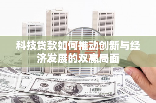 开平科技贷款如何推动创新与经济发展的双赢局面