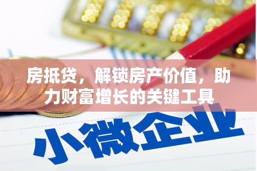 开平房抵贷，解锁房产价值，助力财富增长的关键工具