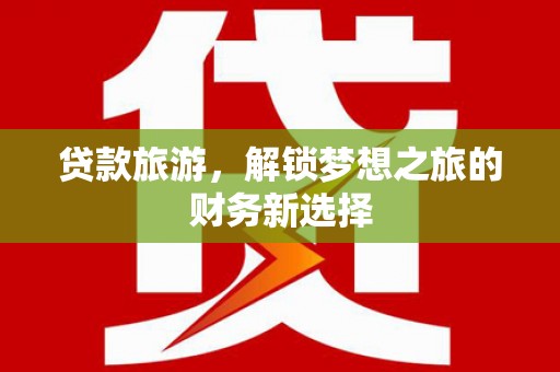 开平贷款旅游，解锁梦想之旅的财务新选择