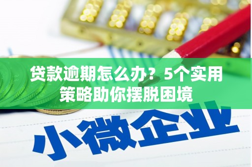 开平贷款逾期怎么办？5个实用策略助你摆脱困境