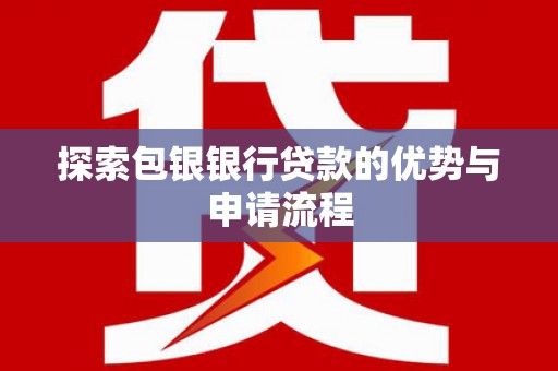 开平探索包银银行贷款的优势与申请流程