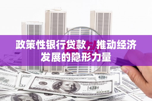 开平政策性银行贷款，推动经济发展的隐形力量