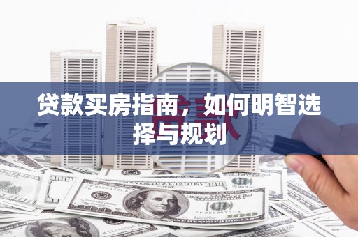开平贷款买房指南，如何明智选择与规划
