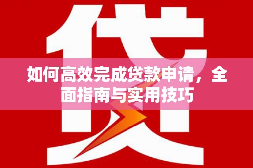 开平如何高效完成贷款申请，全面指南与实用技巧