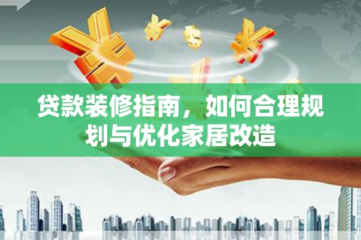 开平贷款装修指南，如何合理规划与优化家居改造