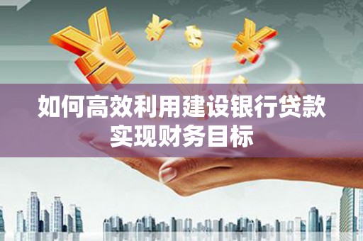 开平如何高效利用建设银行贷款实现财务目标