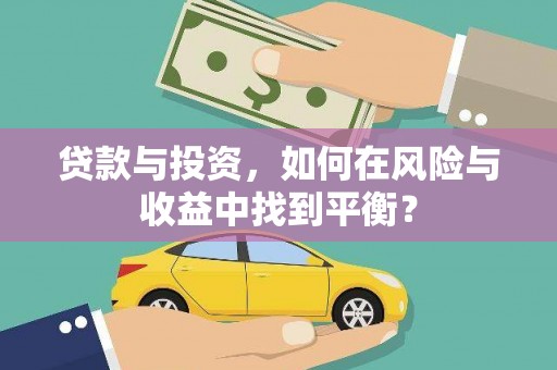 开平贷款与投资，如何在风险与收益中找到平衡？