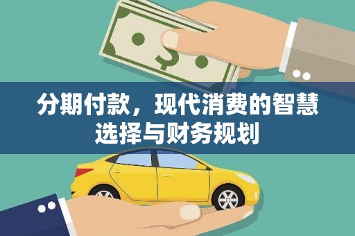 开平分期付款，现代消费的智慧选择与财务规划