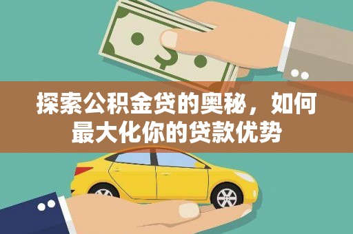 开平探索公积金贷的奥秘，如何最大化你的贷款优势