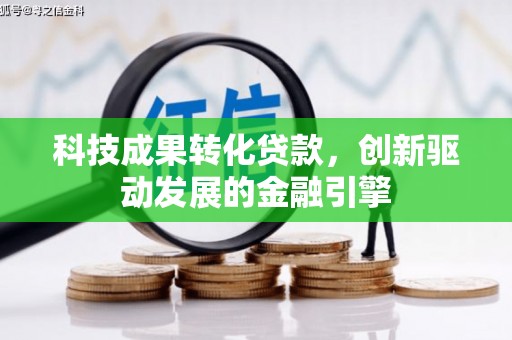 开平科技成果转化贷款，创新驱动发展的金融引擎