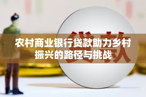 开平农村商业银行贷款助力乡村振兴的路径与挑战