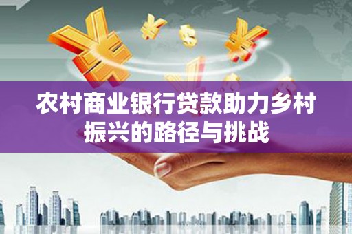 开平农村商业银行贷款助力乡村振兴的路径与挑战