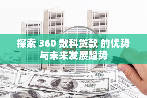 开平探索 360 数科贷款 的优势与未来发展趋势