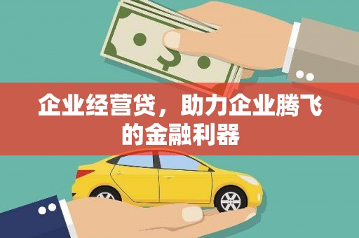 开平企业经营贷，助力企业腾飞的金融利器