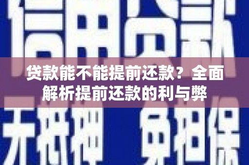 开平贷款能不能提前还款？全面解析提前还款的利与弊