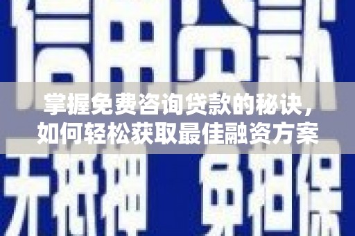 开平掌握免费咨询贷款的秘诀，如何轻松获取最佳融资方案