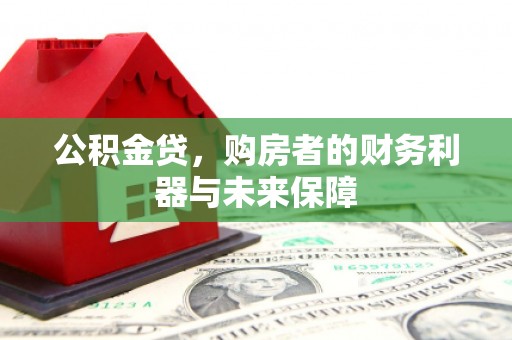 开平公积金贷，购房者的财务利器与未来保障
