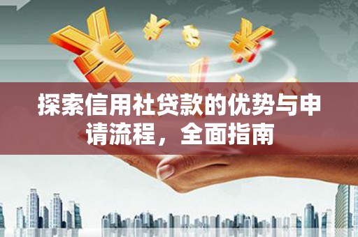 开平探索信用社贷款的优势与申请流程，全面指南